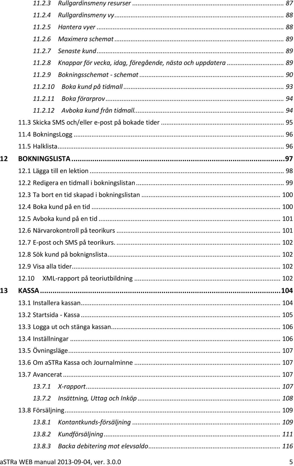 .. 95 11.4 BokningsLogg... 96 11.5 Halklista... 96 12 BOKNINGSLISTA... 97 12.1 Lägga till en lektion... 98 12.2 Redigera en tidmall i bokningslistan... 99 12.3 Ta bort en tid skapad i bokningslistan.