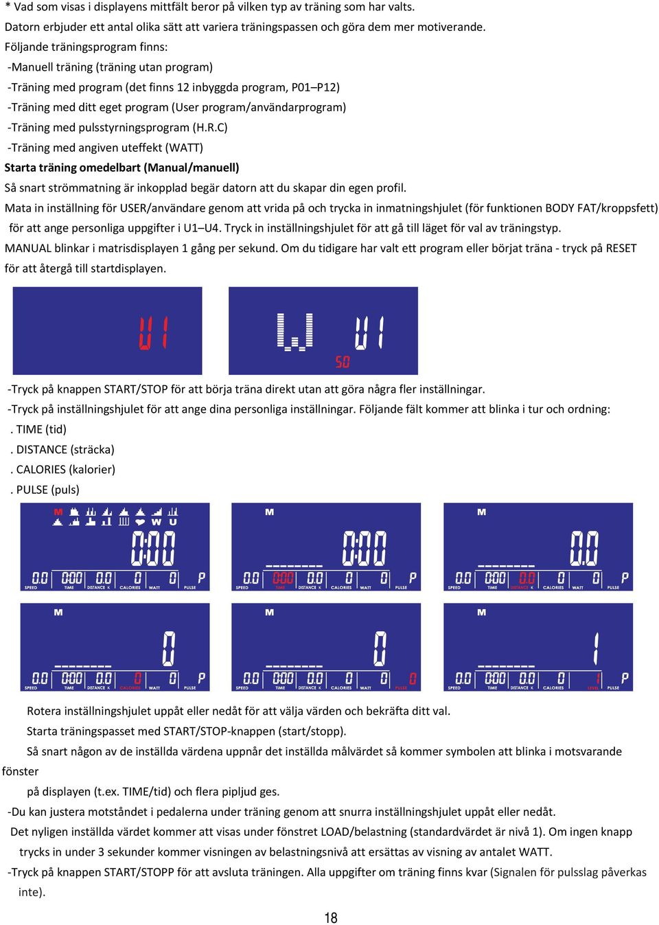 Träning med pulsstyrningsprogram (H.R.C) Träning med angiven uteffekt (WATT) Starta träning omedelbart (Manual/manuell) Så snart strömmatning är inkopplad begär datorn att du skapar din egen profil.