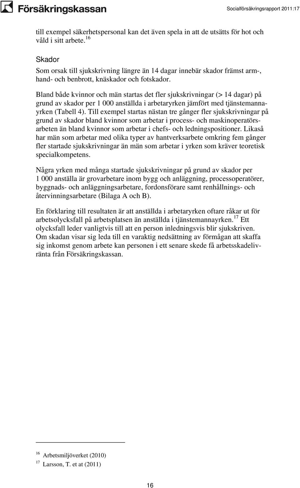 Bland både kvinnor män startas det fler sjukskrivningar (> 14 dagar) på grund av skador per 1 000 anställda i arbetaryrken jämfört med tjänstemannayrken (Tabell 4).