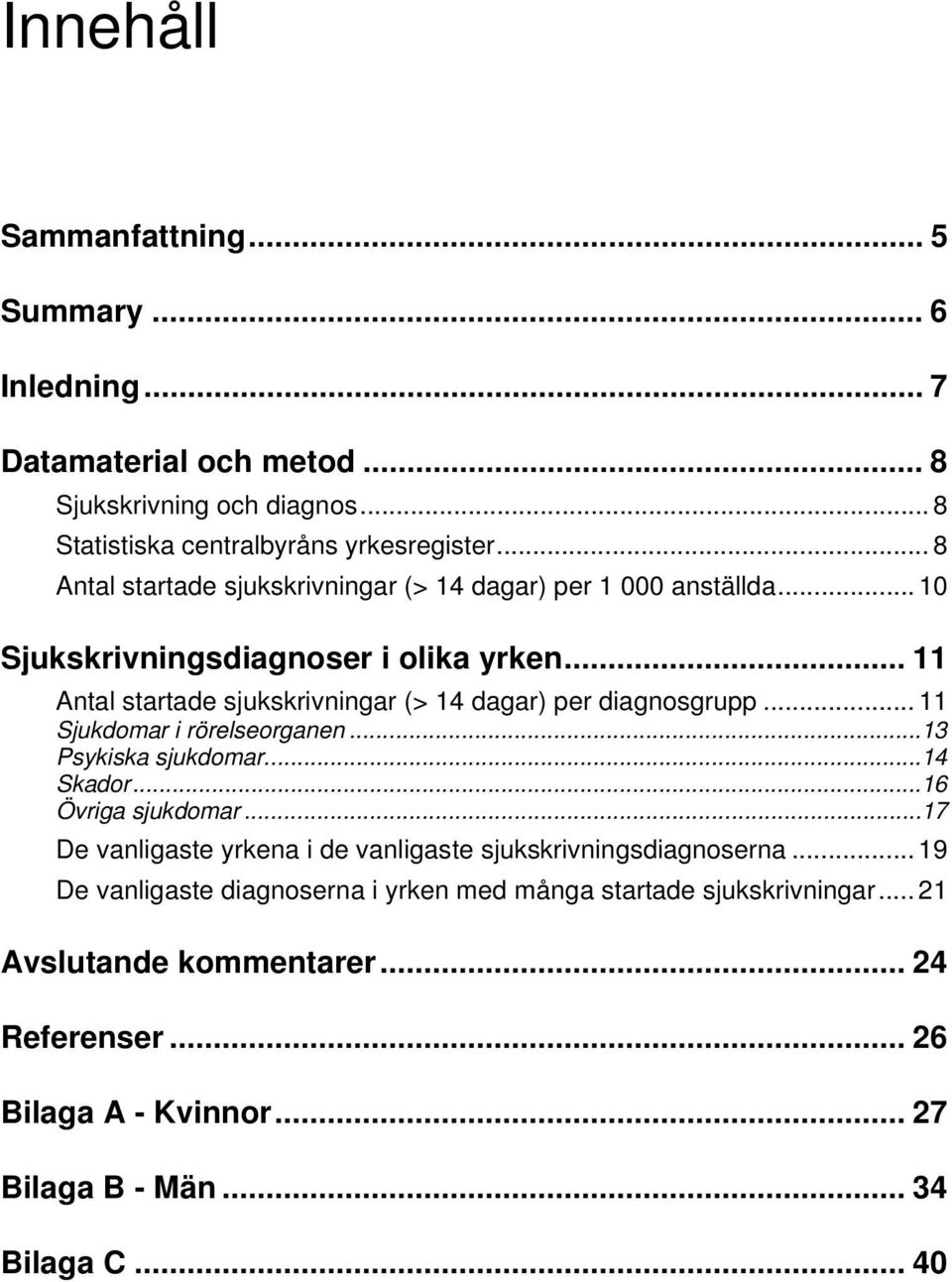 .. 11 Antal startade sjukskrivningar (> 14 dagar) per diagnosgrupp... 11 Sjukdomar i rörelseorganen... 13 Psykiska sjukdomar... 14 Skador... 16 Övriga sjukdomar.