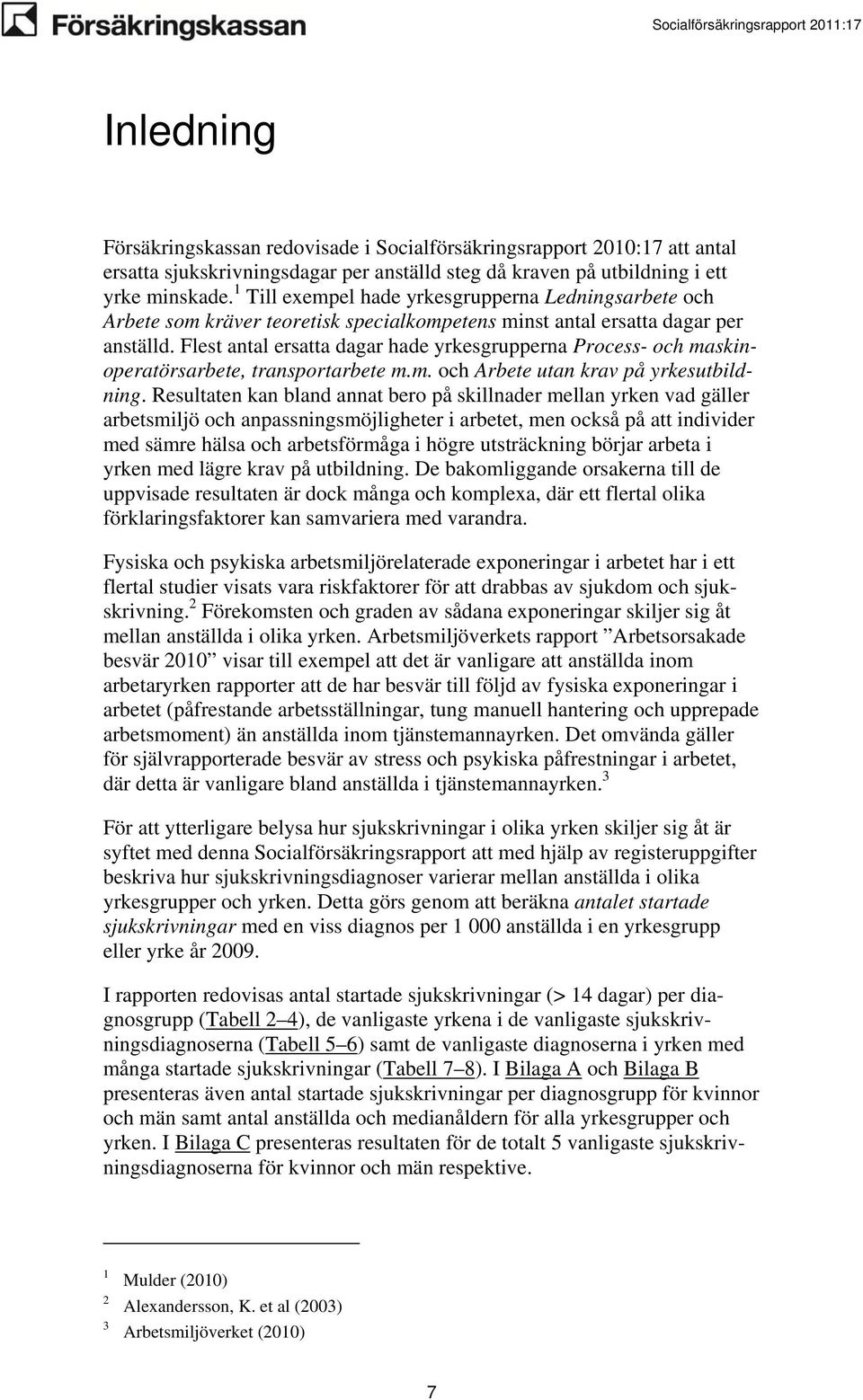 Flest antal ersatta dagar hade yrkesgrupperna Process- maskinoperatörsarbete, transportarbete m.m. Arbete utan krav på yrkesutbildning.