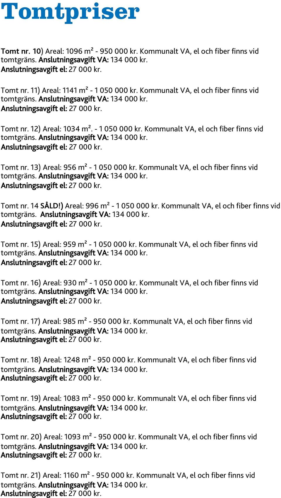 Kommunalt VA, el och fiber finns vid Tomt nr. 15) Areal: 959 m² - 1 050 000 kr. Kommunalt VA, el och fiber finns vid Tomt nr. 16) Areal: 930 m² - 1 050 000 kr.