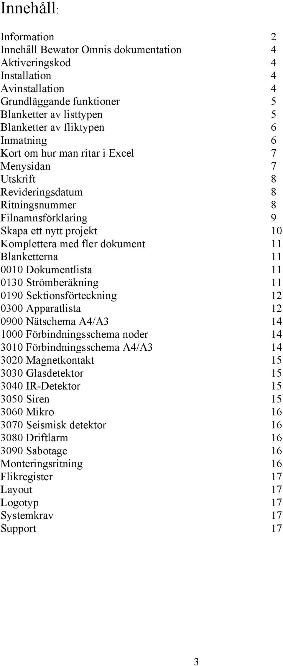 0010 Dokumentlista 11 0130 Strömberäkning 11 0190 Sektionsförteckning 12 0300 Apparatlista 12 0900 Nätschema A4/A3 14 1000 Förbindningsschema noder 14 3010 Förbindningsschema A4/A3 14 3020