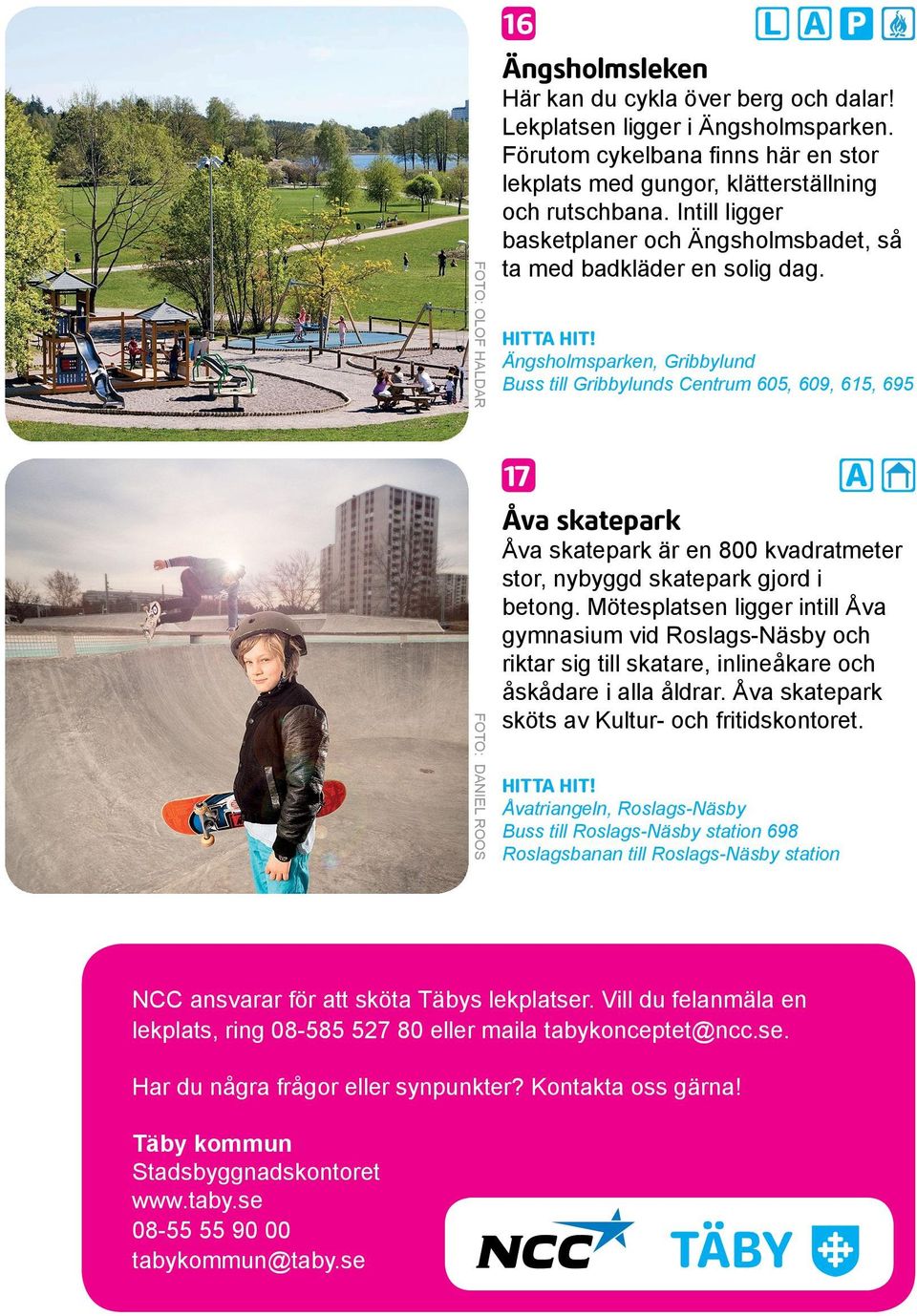 Ängsholmsparken, Gribbylund Buss till Gribbylunds Centrum 605, 609, 615, 695 P FOTO: DANIE ROOS 17 A Åva skatepark Åva skatepark är en 800 kvadratmeter stor, nybyggd skatepark gjord i betong.