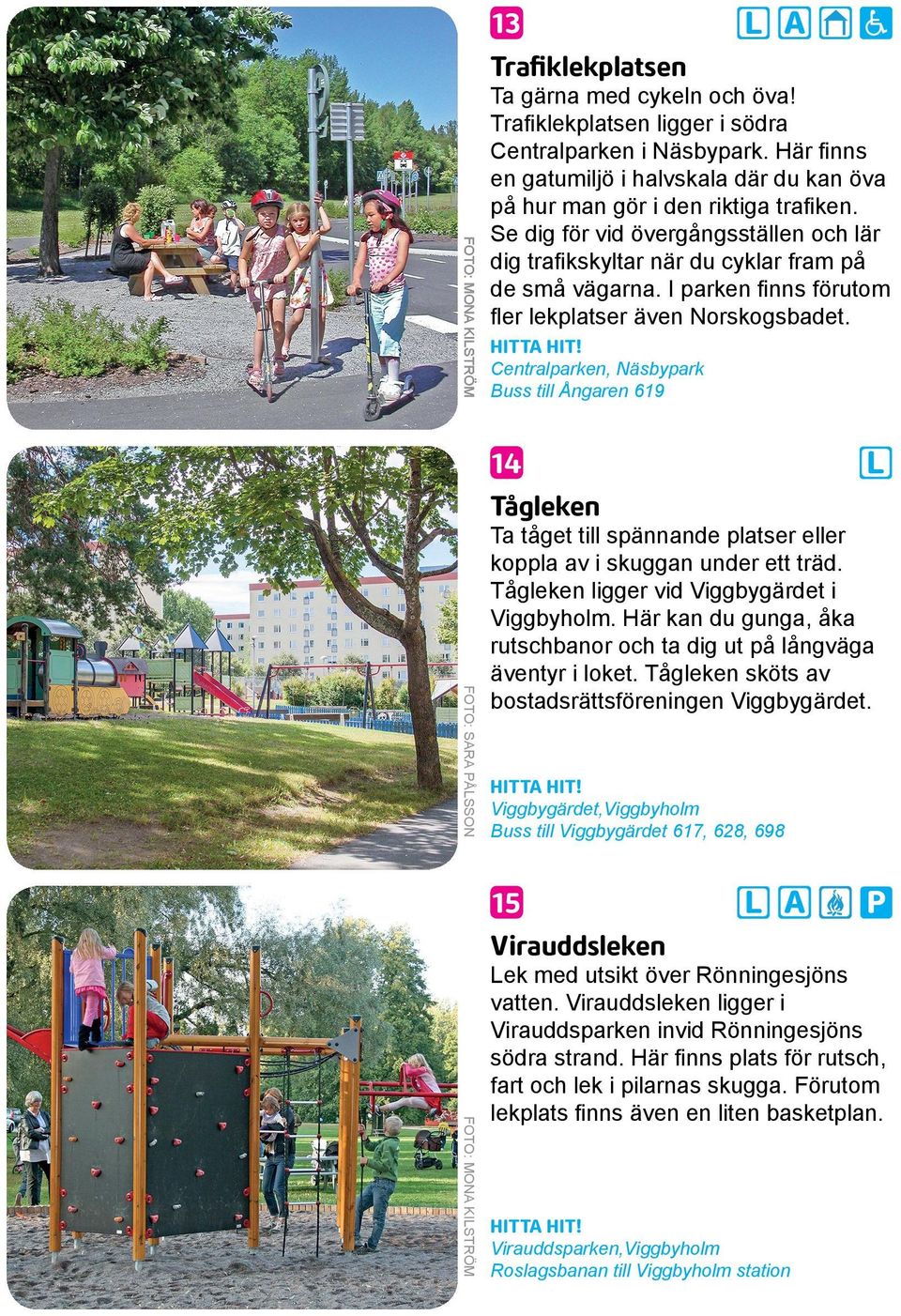 I parken finns förutom fler lekplatser även Norskogsbadet. Centralparken, Näsbypark Buss till Ångaren 619 14 Tågleken Ta tåget till spännande platser eller koppla av i skuggan under ett träd.