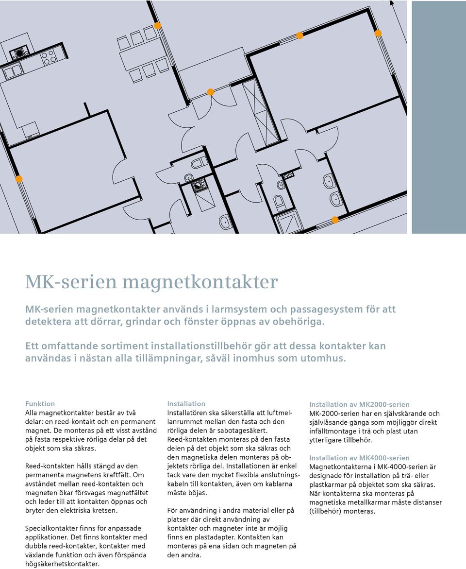 Funktion Alla magnetkontakter består av två delar: en reed-kontakt och en permanent magnet. De monteras på ett visst avstånd på fasta respektive rörliga delar på det objekt som ska säkras.