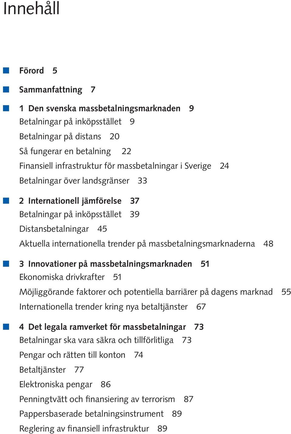 massbetalningsmarknaderna 48 n 3 Innovationer på massbetalningsmarknaden 51 Ekonomiska drivkrafter 51 Möjliggörande faktorer och potentiella barriärer på dagens marknad 55 Internationella trender