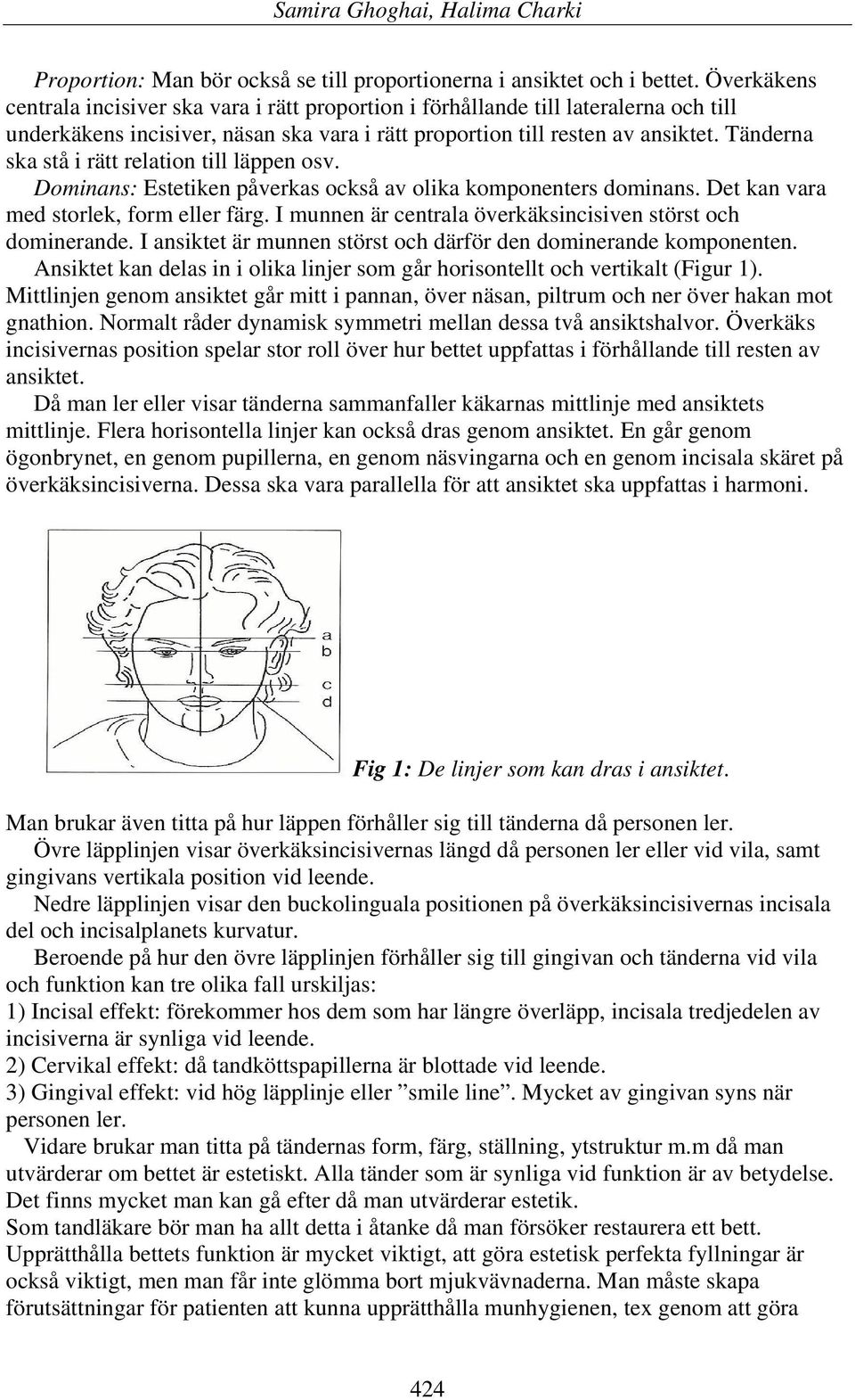 Tänderna ska stå i rätt relation till läppen osv. Dominans: Estetiken påverkas också av olika komponenters dominans. Det kan vara med storlek, form eller färg.