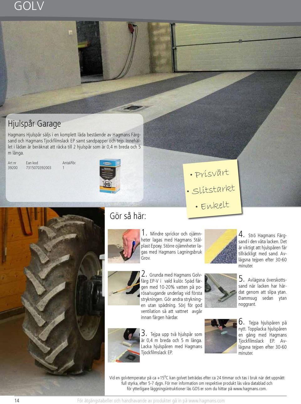Mindre sprickor och ojämnheter lagas med Hagmans Stålplast Epoxy. Större ojämnheter lagas med Hagmans Lagningsbruk Grov. 2. Grunda med Hagmans Golvfärg EP-V i vald kulör.