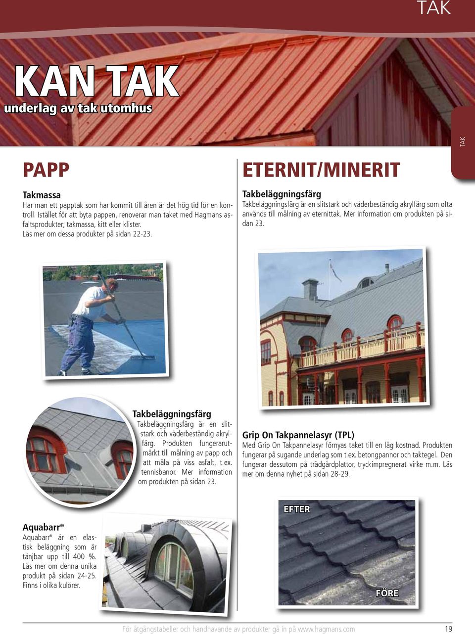 ETERNIT/MINERIT Takbeläggningsfärg Takbeläggningsfärg är en slitstark och väderbeständig akrylfärg som ofta används till målning av eternittak. Mer information om produkten på sidan 23.