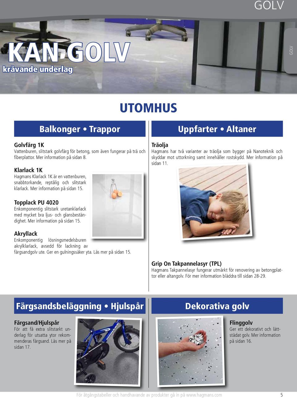 Uppfarter Altaner Träolja Hagmans har två varianter av träolja som bygger på Nanoteknik och skyddar mot uttorkning samt innehåller rostskydd. Mer information på sidan 11.