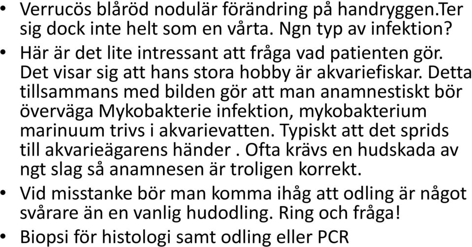 Detta tillsammans med bilden gör att man anamnestiskt bör överväga Mykobakterie infektion, mykobakterium marinuum trivs i akvarievatten.