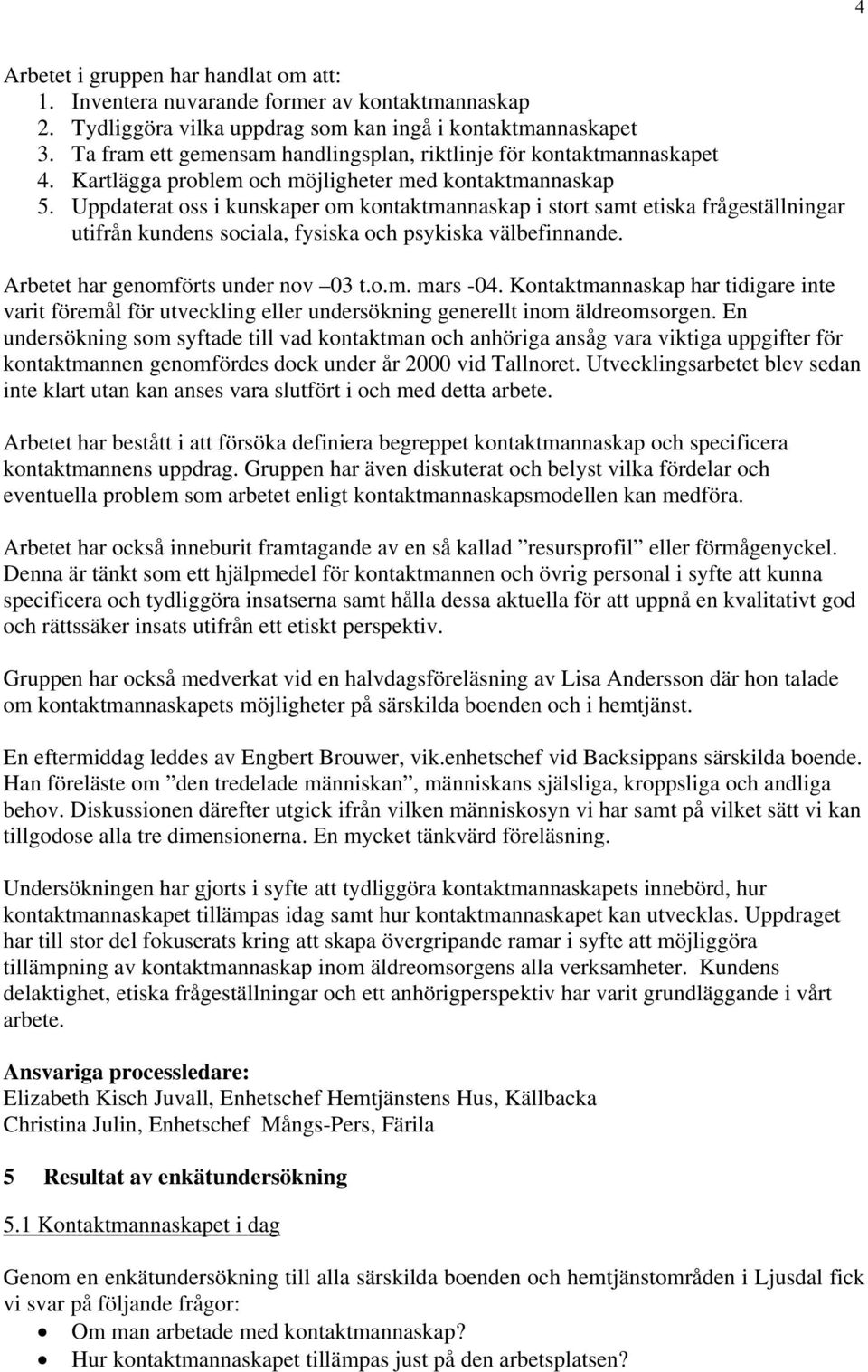 Uppdaterat oss i kunskaper om kontaktmannaskap i stort samt etiska frågeställningar utifrån kundens sociala, fysiska och psykiska välbefinnande. Arbetet har genomförts under nov 03 t.o.m. mars -04.