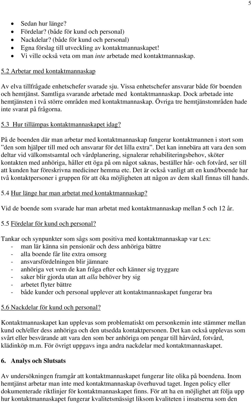 Vissa enhetschefer ansvarar både för boenden och hemtjänst. Samtliga svarande arbetade med kontaktmannaskap. Dock arbetade inte hemtjänsten i två större områden med kontaktmannaskap.