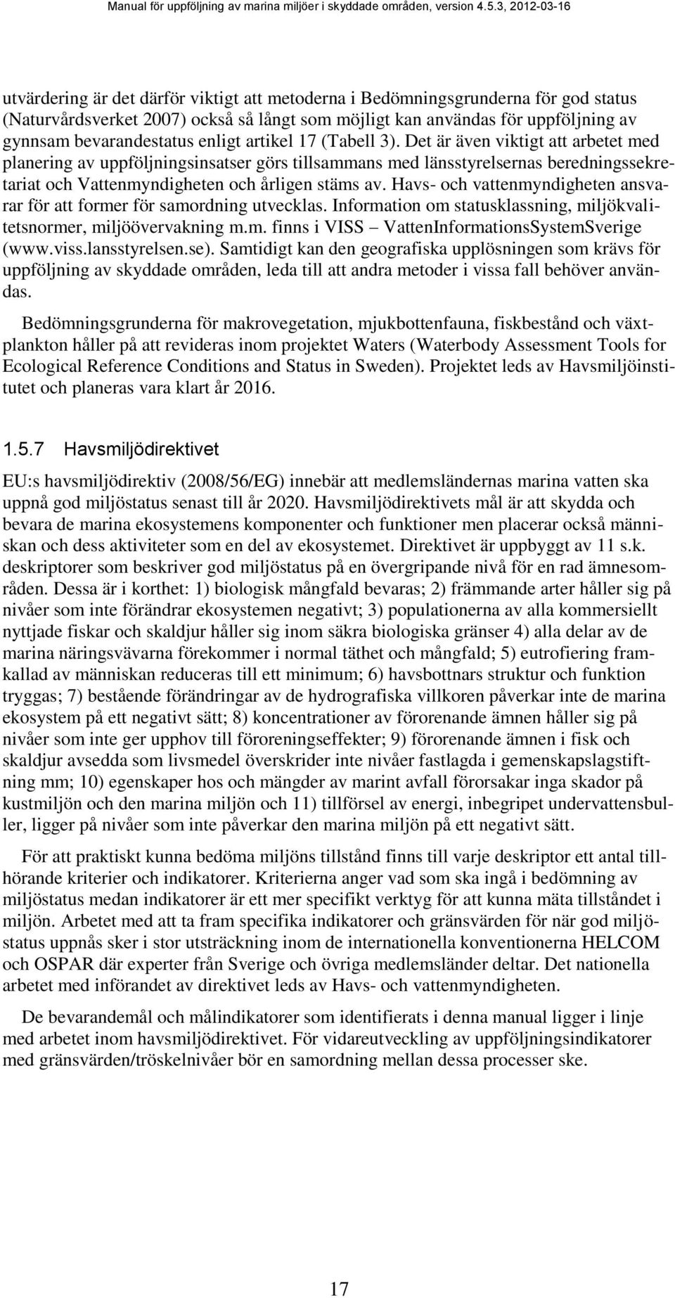 Havs- och vattenmyndigheten ansvarar för att former för samordning utvecklas. Information om statusklassning, miljökvalitetsnormer, miljöövervakning m.m. finns i VISS VattenInformationsSystemSverige (www.