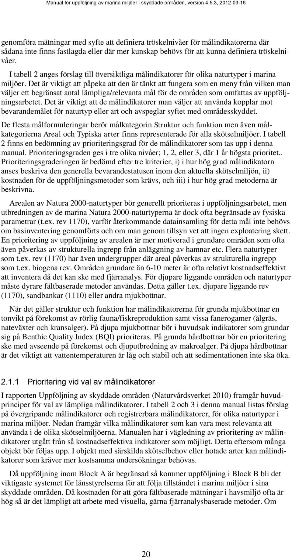 Det är viktigt att påpeka att den är tänkt att fungera som en meny från vilken man väljer ett begränsat antal lämpliga/relevanta mål för de områden som omfattas av uppföljningsarbetet.