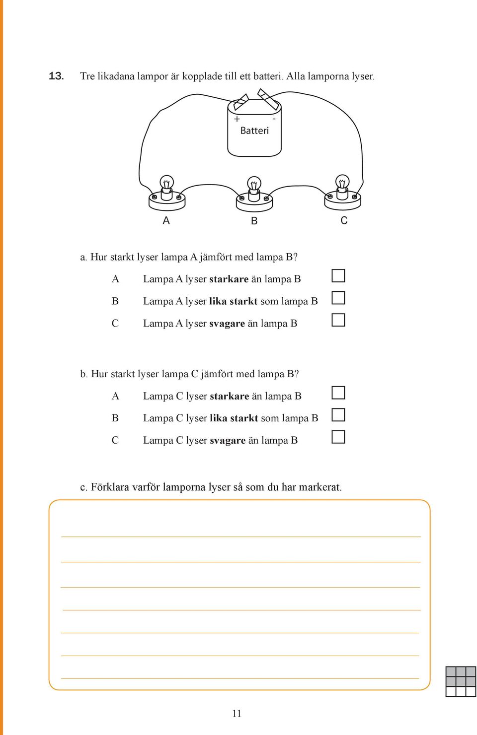 A B C Lampa A lyser starkare än lampa B Lampa A lyser lika starkt som lampa B Lampa A lyser svagare än lampa B b.