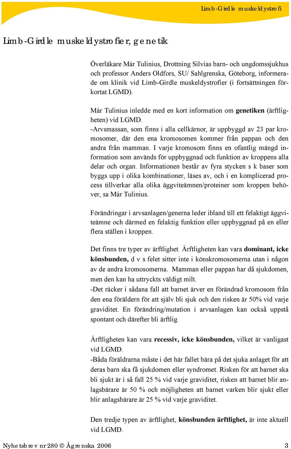 -Arvsmassan, som finns i alla cellkärnor, är uppbyggd av 23 par kromosomer, där den ena kromosomen kommer från pappan och den andra från mamman.