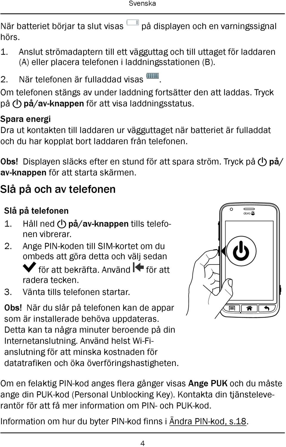 Om telefonen stängs av under laddning fortsätter den att laddas. Tryck på! på/av-knappen för att visa laddningsstatus.
