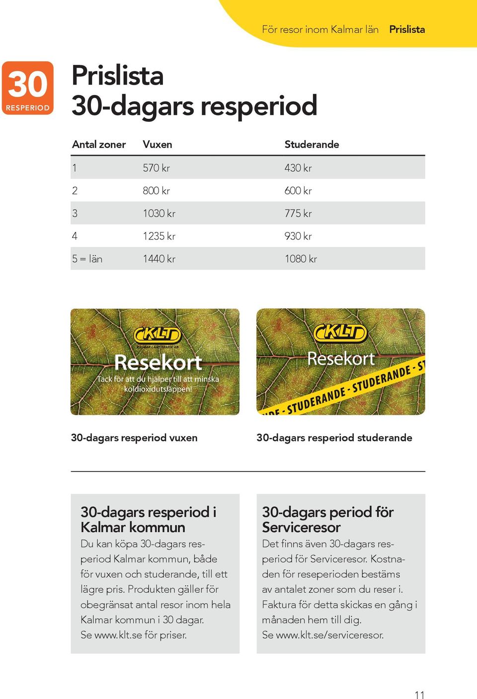 ett lägre pris. Produkten gäller för obegränsat antal resor inom hela Kalmar kommun i 30 dagar. Se www.klt.se för priser.