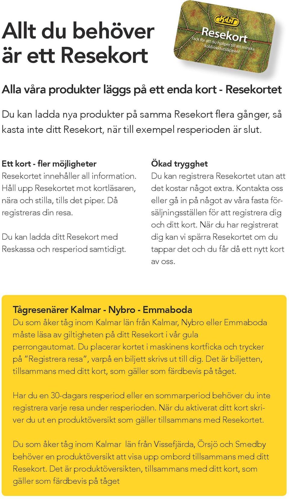 Du kan ladda ditt Resekort med Reskassa och resperiod samtidigt. Ökad trygghet Du kan registrera Resekortet utan att det kostar något extra.
