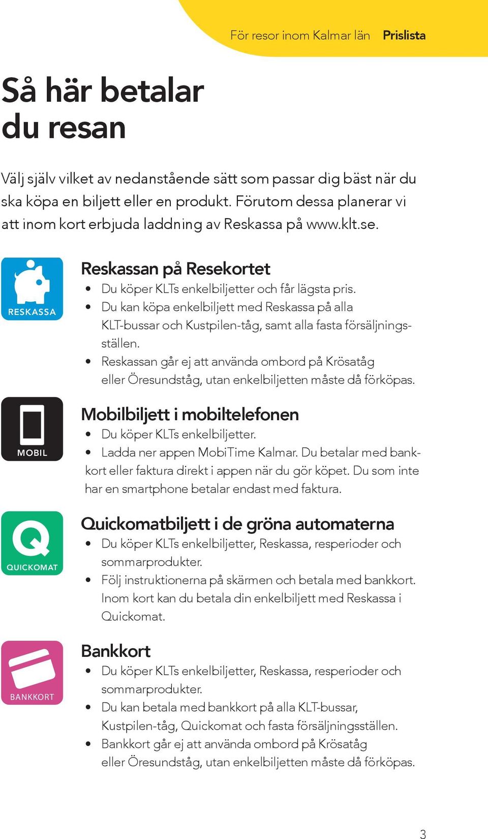 Du kan köpa enkelbiljett med Reskassa på alla KLT-bussar och Kustpilen-tåg, samt alla fasta försäljningsställen.