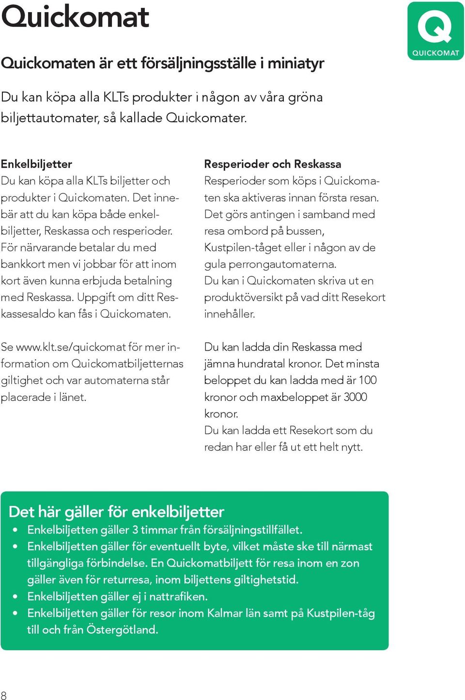 För närvarande betalar du med bankkort men vi jobbar för att inom kort även kunna erbjuda betalning med Reskassa. Uppgift om ditt Reskassesaldo kan fås i Quickomaten.