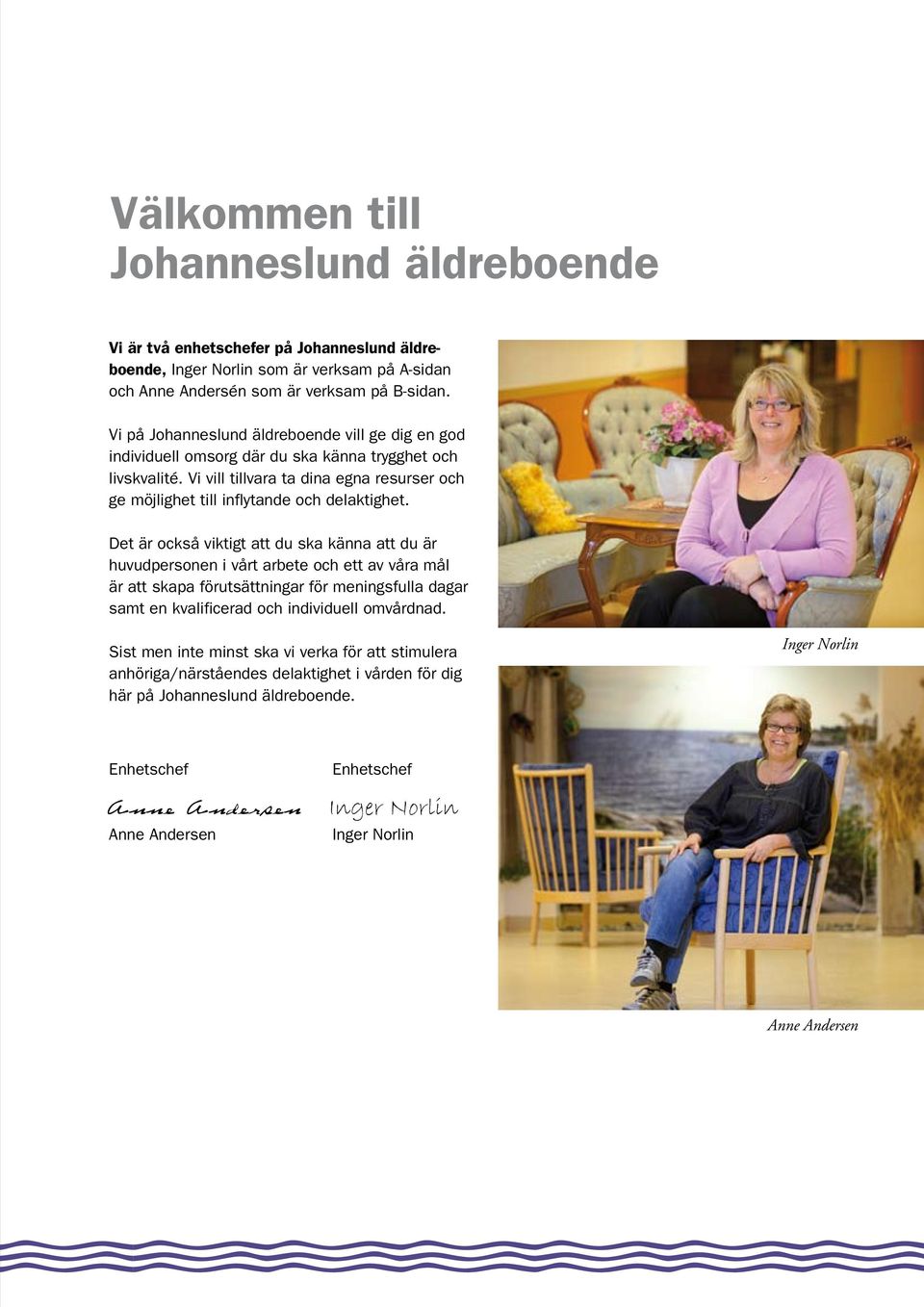 Det är också viktigt att du ska känna att du är huvudpersonen i vårt arbete och ett av våra mål är att skapa förutsättningar för meningsfulla dagar samt en kvalificerad och individuell omvårdnad.