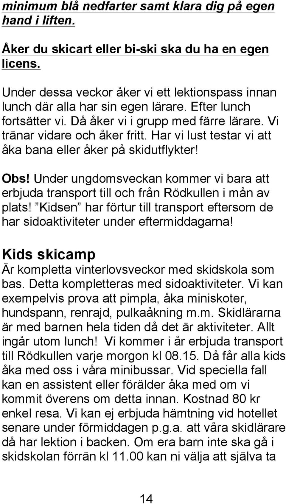 Under ungdomsveckan kommer vi bara att erbjuda transport till och från Rödkullen i mån av plats! Kidsen har förtur till transport eftersom de har sidoaktiviteter under eftermiddagarna!