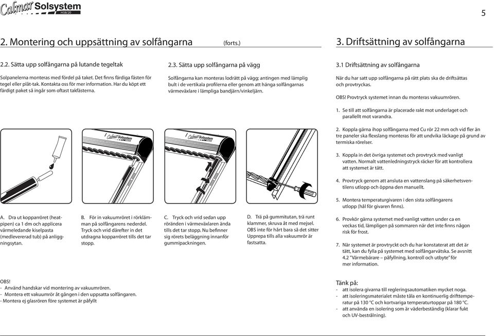 Sätta upp solfångarna på vägg Solfångarna kan monteras lodrätt på vägg; antingen med lämplig bult i de vertikala profilerna eller genom att hänga solfångarnas värmeväxlare i lämpliga