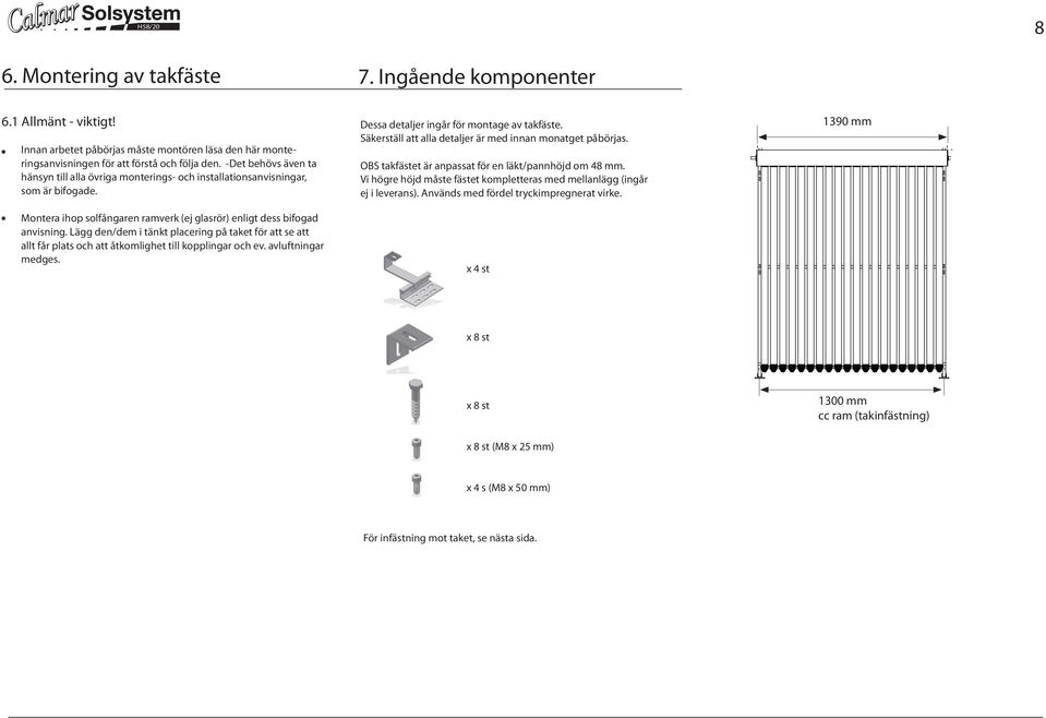 Lägg den/dem i tänkt placering på taket för att se att allt får plats och att åtkomlighet till kopplingar och ev. avluftningar medges. Dessa detaljer ingår för montage av takfäste.