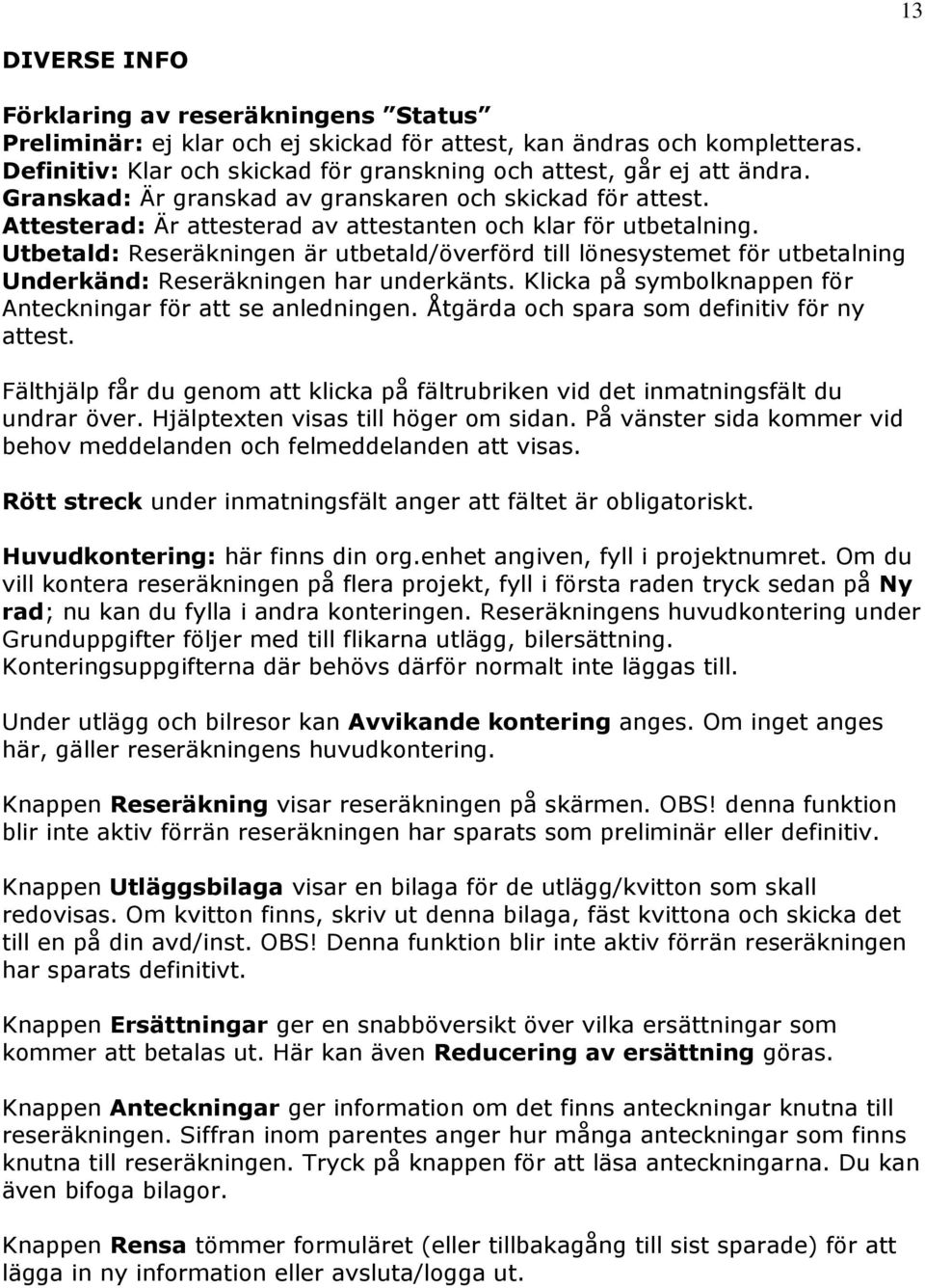 Utbetald: Reseräkningen är utbetald/överförd till lönesystemet för utbetalning Underkänd: Reseräkningen har underkänts. Klicka på symbolknappen för Anteckningar för att se anledningen.