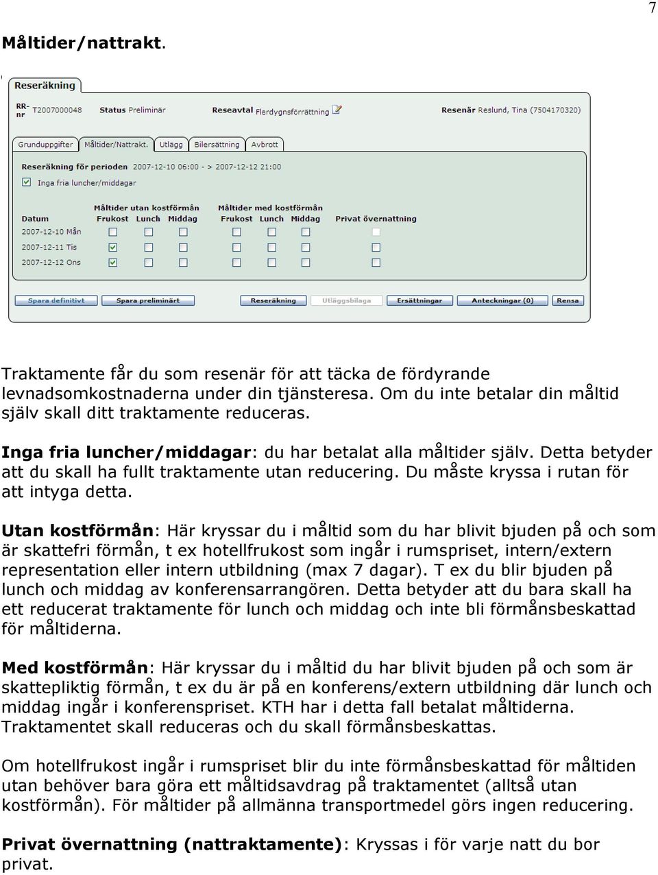 Utan kostförmån: Här kryssar du i måltid som du har blivit bjuden på och som är skattefri förmån, t ex hotellfrukost som ingår i rumspriset, intern/extern representation eller intern utbildning (max