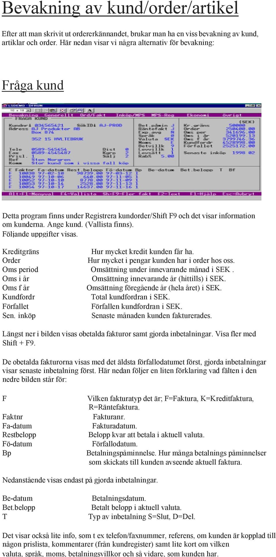 Följande uppgifter visas. Kreditgräns Hur mycket kredit kunden får ha. Order Hur mycket i pengar kunden har i order hos oss. Oms period Omsättning under innevarande månad i SEK.