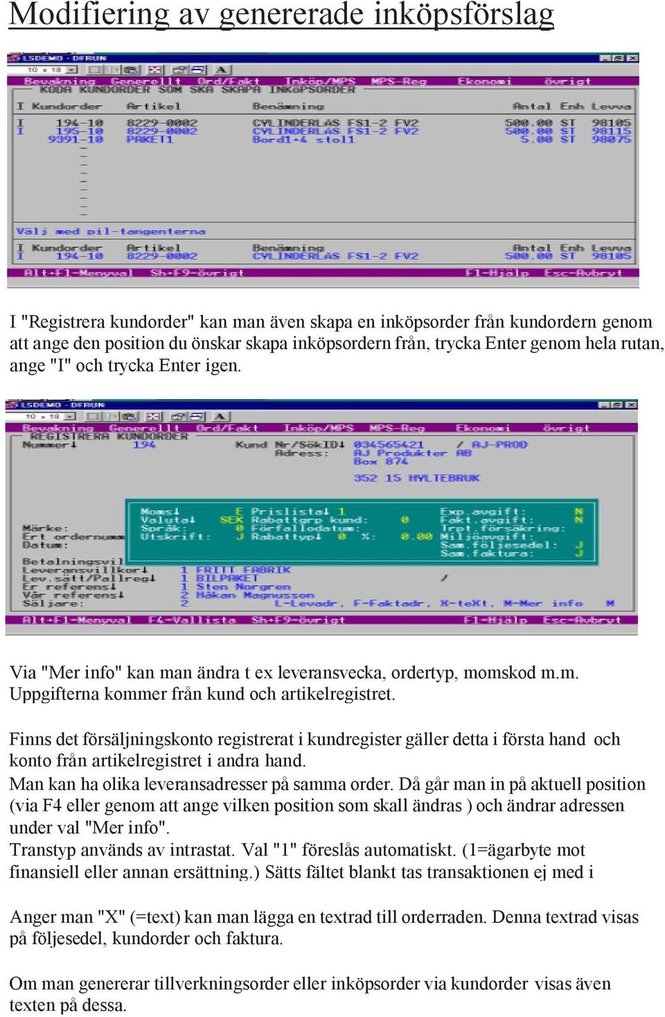 Finns det försäljningskonto registrerat i kundregister gäller detta i första hand och konto från artikelregistret i andra hand. Man kan ha olika leveransadresser på samma order.