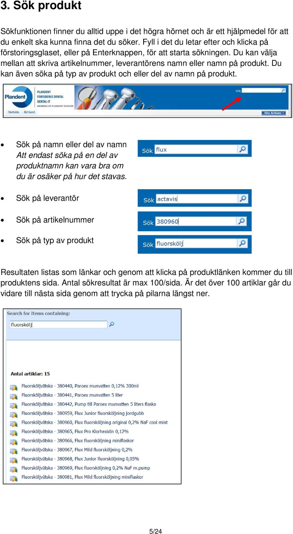 Du kan även söka på typ av produkt och eller del av namn på produkt. Sök på namn eller del av namn Att endast söka på en del av produktnamn kan vara bra om du är osäker på hur det stavas.