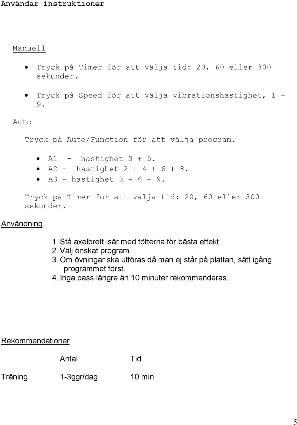 A3 hastighet 3 + 6 + 9. Tryck på Timer för att välja tid: 20, 60 eller 300 sekunder. 1. Stå axelbrett isär med fötterna för bästa effekt. 2. Välj önskat program 3.