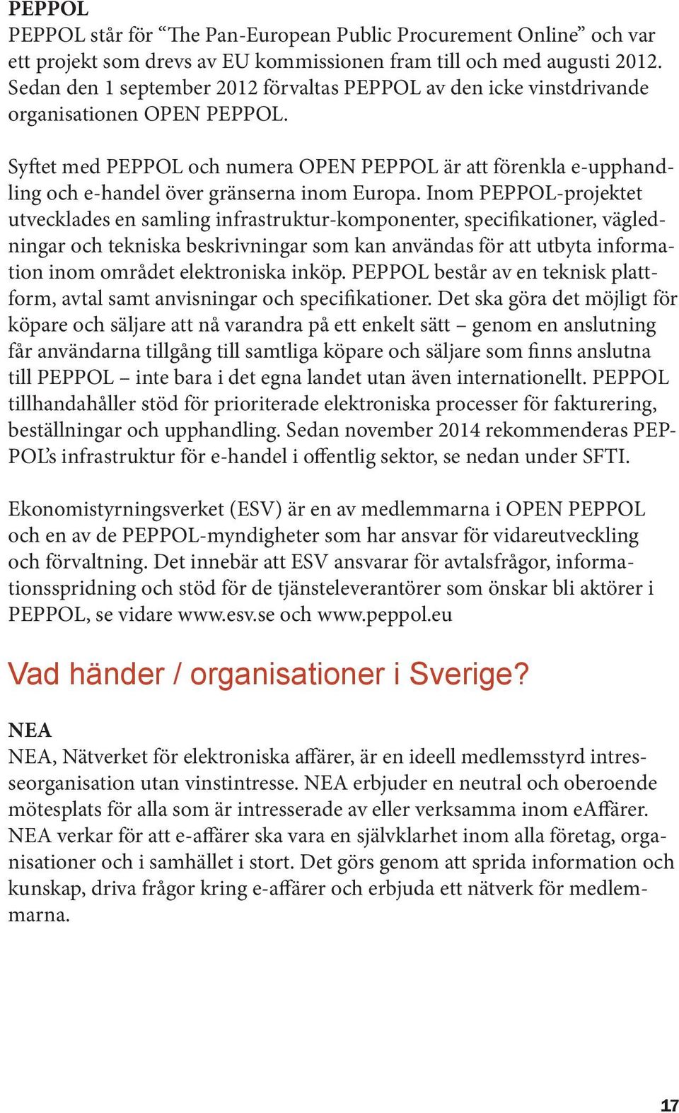 Syftet med PEPPOL och numera OPEN PEPPOL är att förenkla e-upphandling och e-handel över gränserna inom Europa.