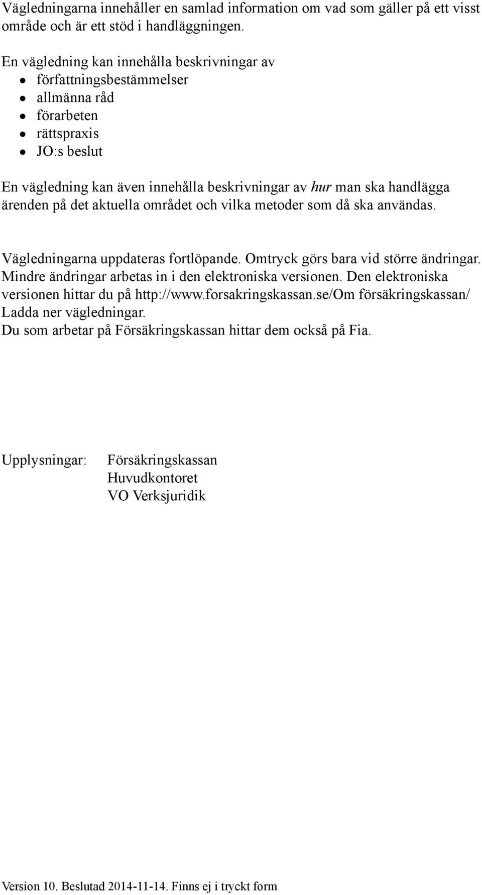 på det aktuella området och vilka metoder som då ska användas. Vägledningarna uppdateras fortlöpande. Omtryck görs bara vid större ändringar. Mindre ändringar arbetas in i den elektroniska versionen.