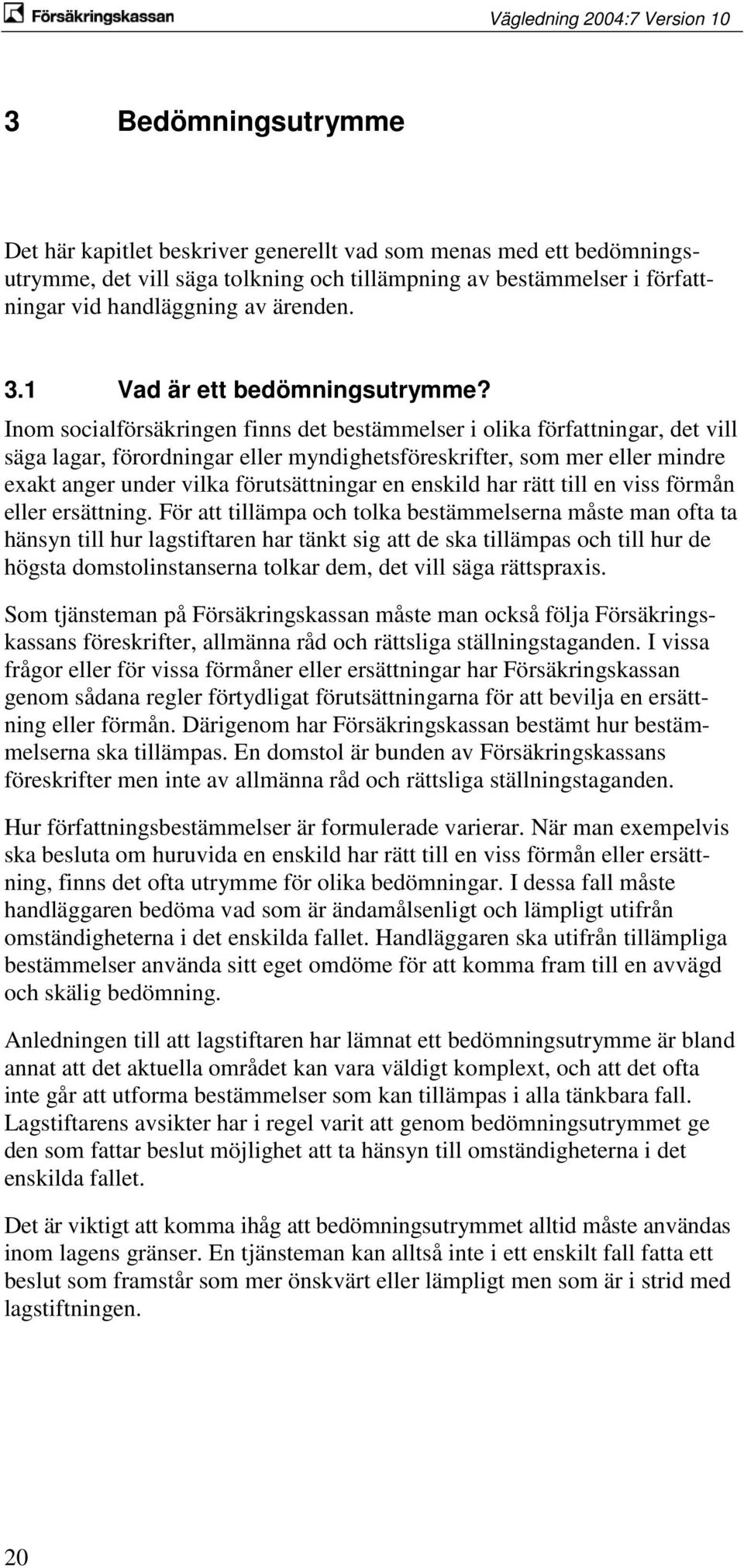 Inom socialförsäkringen finns det bestämmelser i olika författningar, det vill säga lagar, förordningar eller myndighetsföreskrifter, som mer eller mindre exakt anger under vilka förutsättningar en