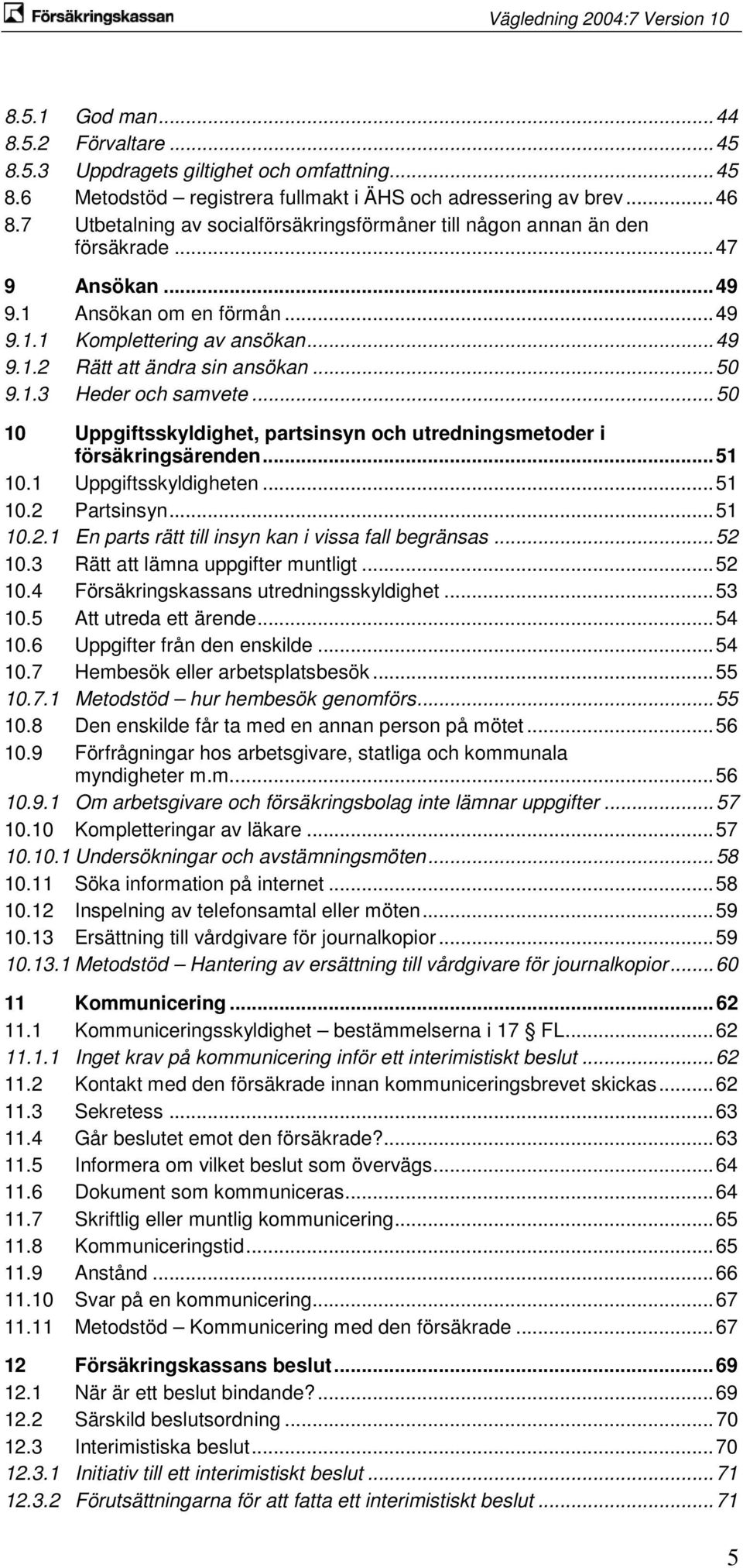 .. 50 9.1.3 Heder och samvete... 50 10 Uppgiftsskyldighet, partsinsyn och utredningsmetoder i försäkringsärenden... 51 10.1 Uppgiftsskyldigheten... 51 10.2 