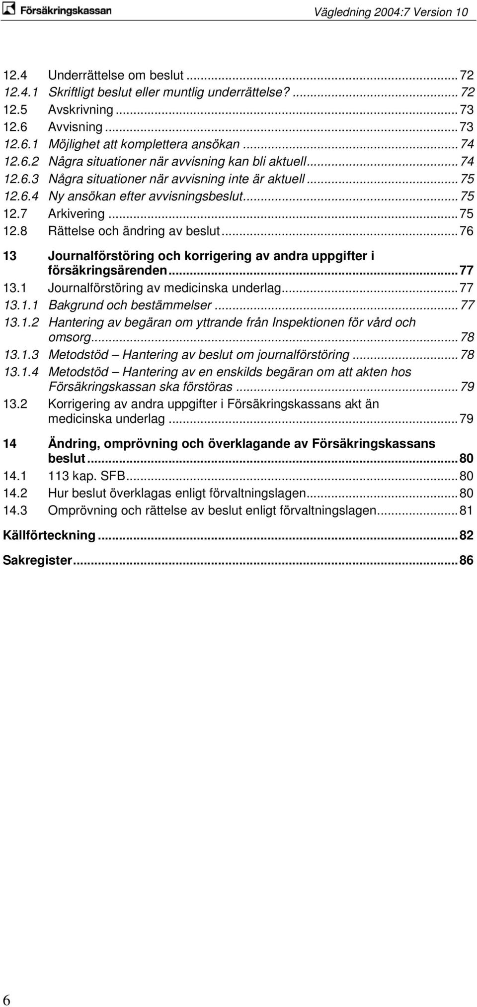 .. 76 13 Journalförstöring och korrigering av andra uppgifter i försäkringsärenden... 77 13.1 Journalförstöring av medicinska underlag... 77 13.1.1 Bakgrund och bestämmelser... 77 13.1.2 Hantering av begäran om yttrande från Inspektionen för vård och omsorg.