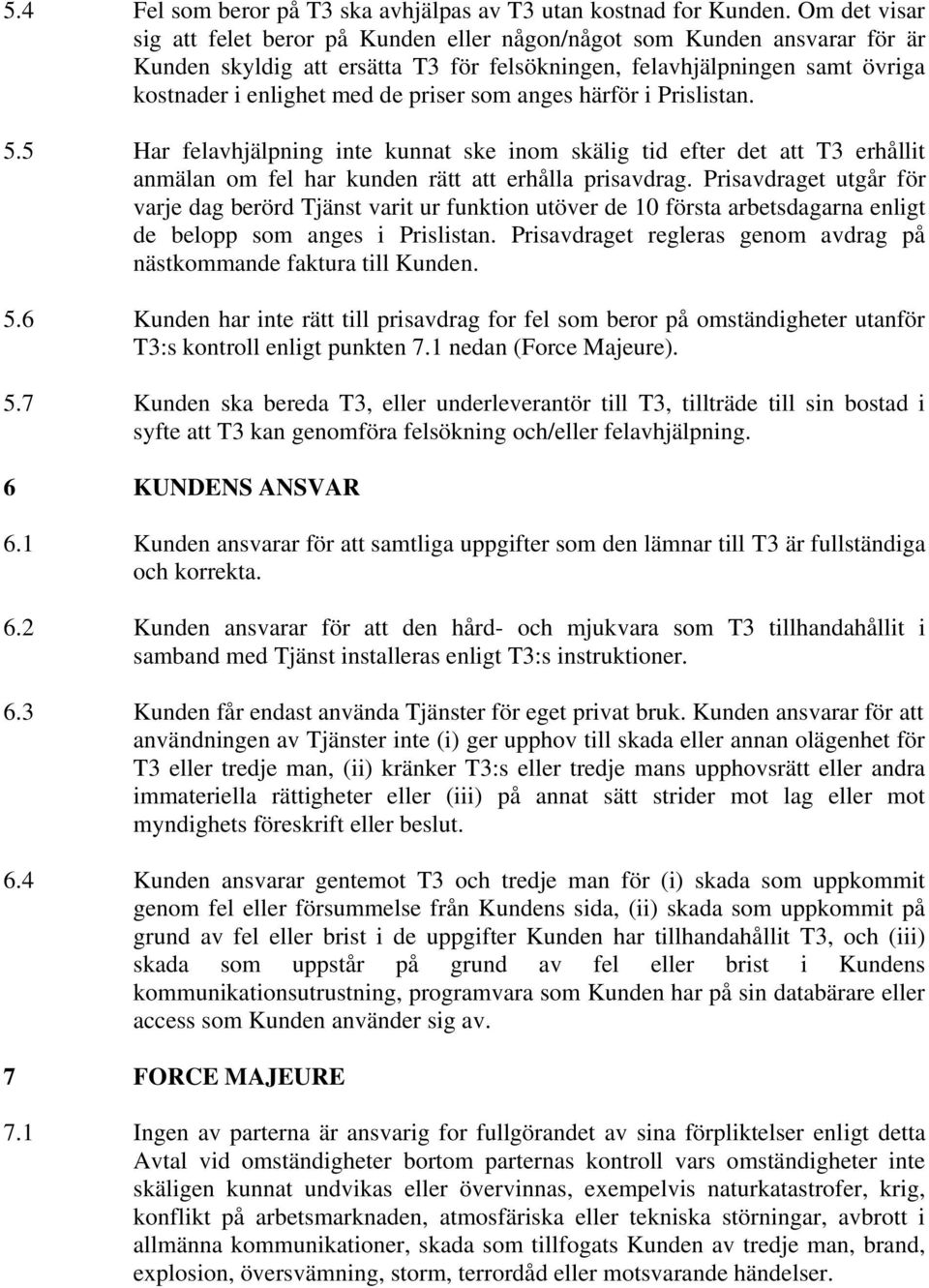 som anges härför i Prislistan. 5.5 Har felavhjälpning inte kunnat ske inom skälig tid efter det att T3 erhållit anmälan om fel har kunden rätt att erhålla prisavdrag.