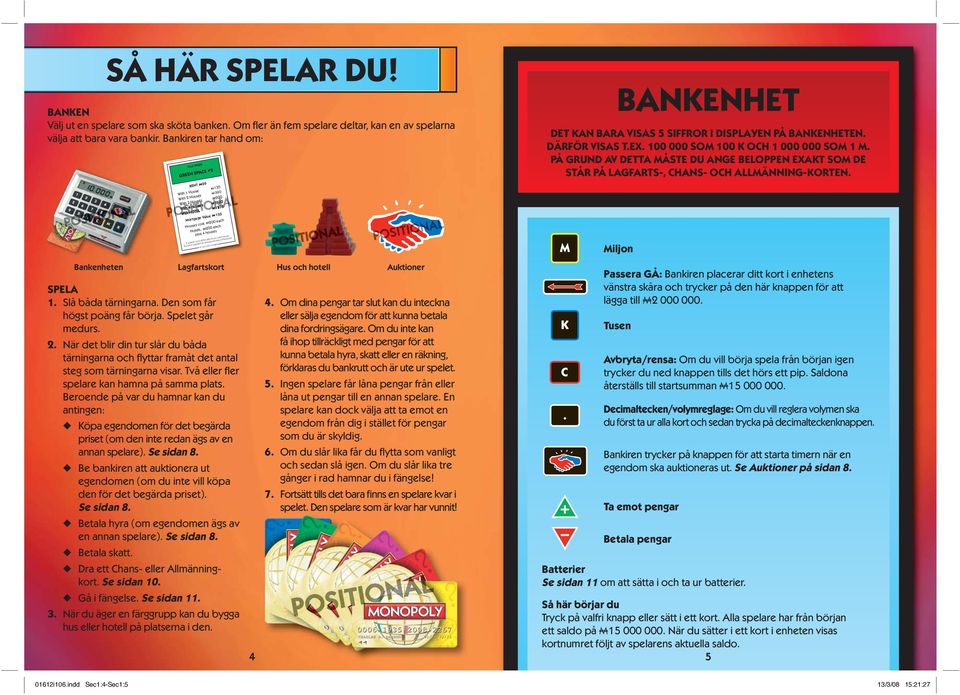 Spelet går medurs. 2. När det blir din tur slår du båda tärningarna och flyttar framåt det antal steg som tärningarna visar. Två eller fler spelare kan hamna på samma plats.