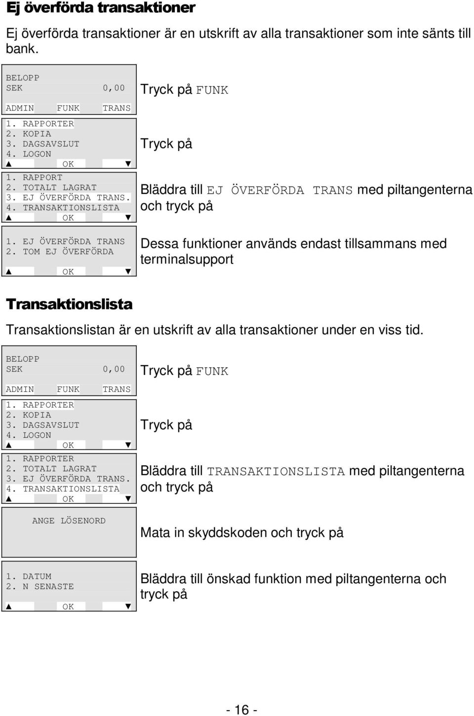 TOM EJ ÖVERFÖRDA Dessa funktioner används endast tillsammans med terminalsupport Transaktionslistan är en utskrift av alla transaktioner under en viss tid. 1. RAPPORTER 2. KOPIA 3. DAGSAVSLUT 4.