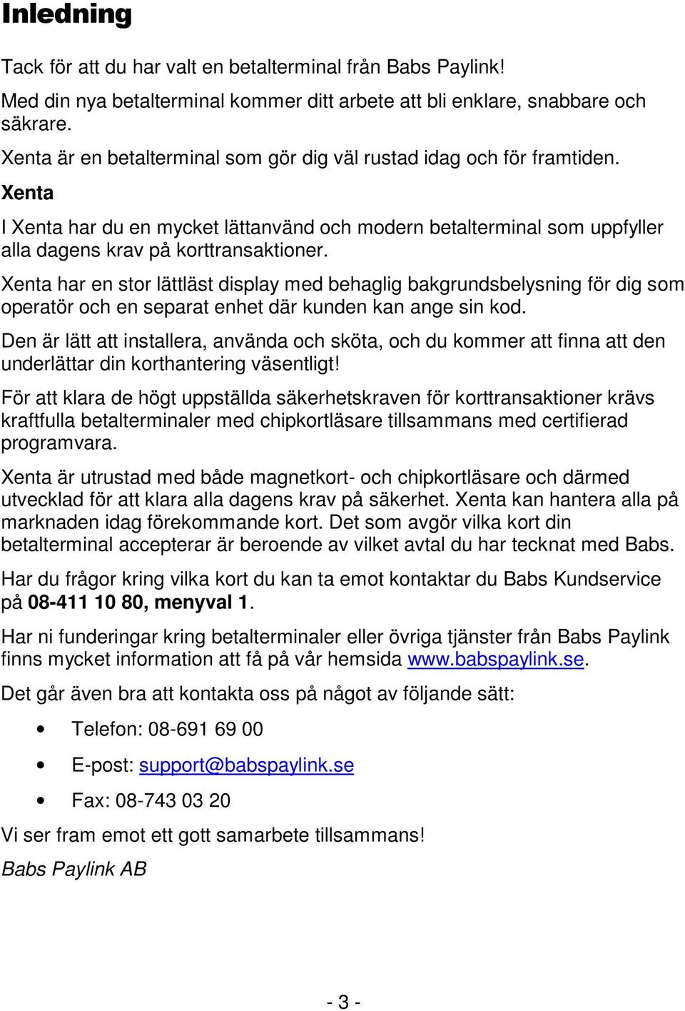 Xenta har en stor lättläst display med behaglig bakgrundsbelysning för dig som operatör och en separat enhet där kunden kan ange sin kod.