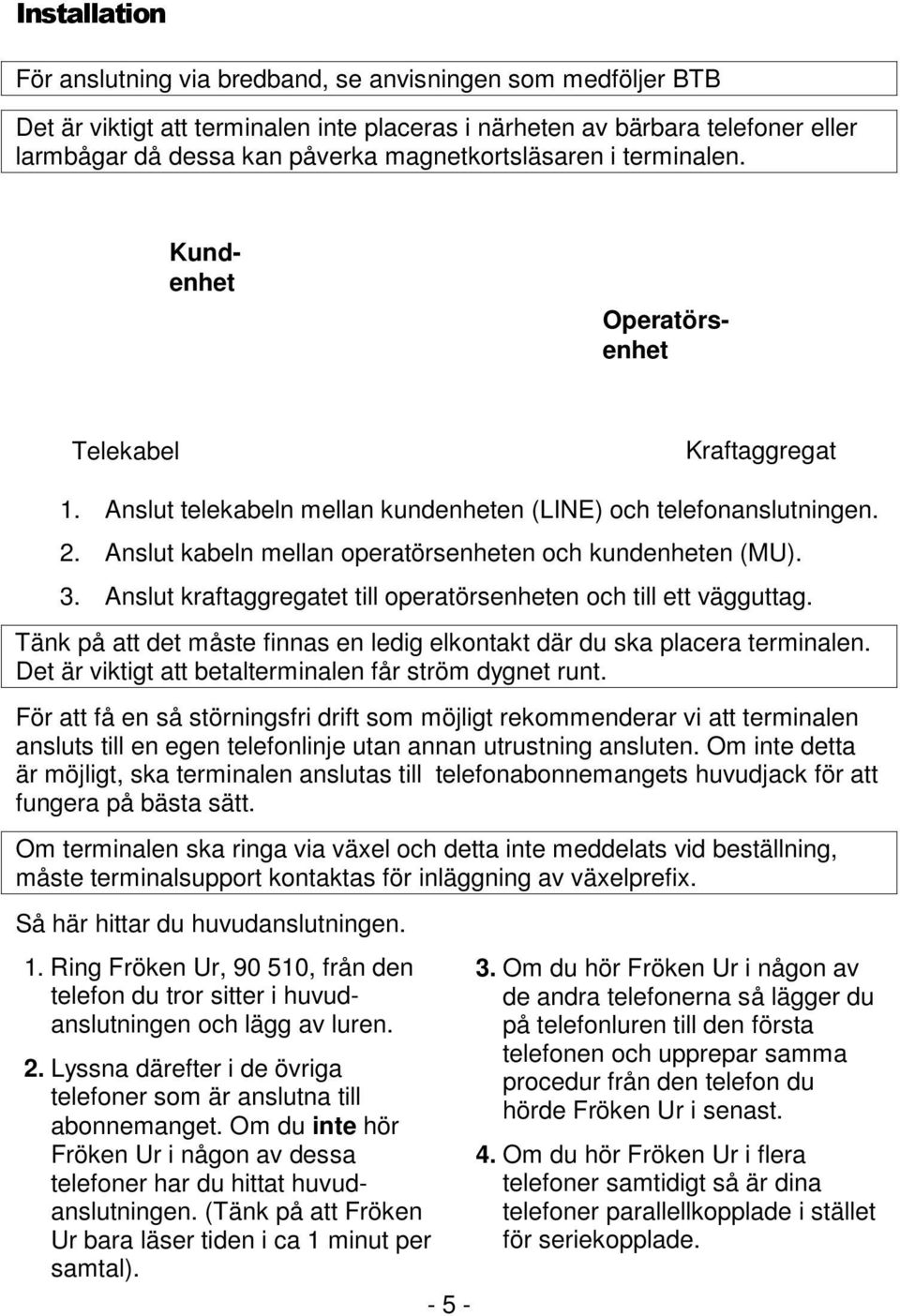 Anslut kraftaggregatet till operatörsenheten och till ett vägguttag. Tänk på att det måste finnas en ledig elkontakt där du ska placera terminalen.