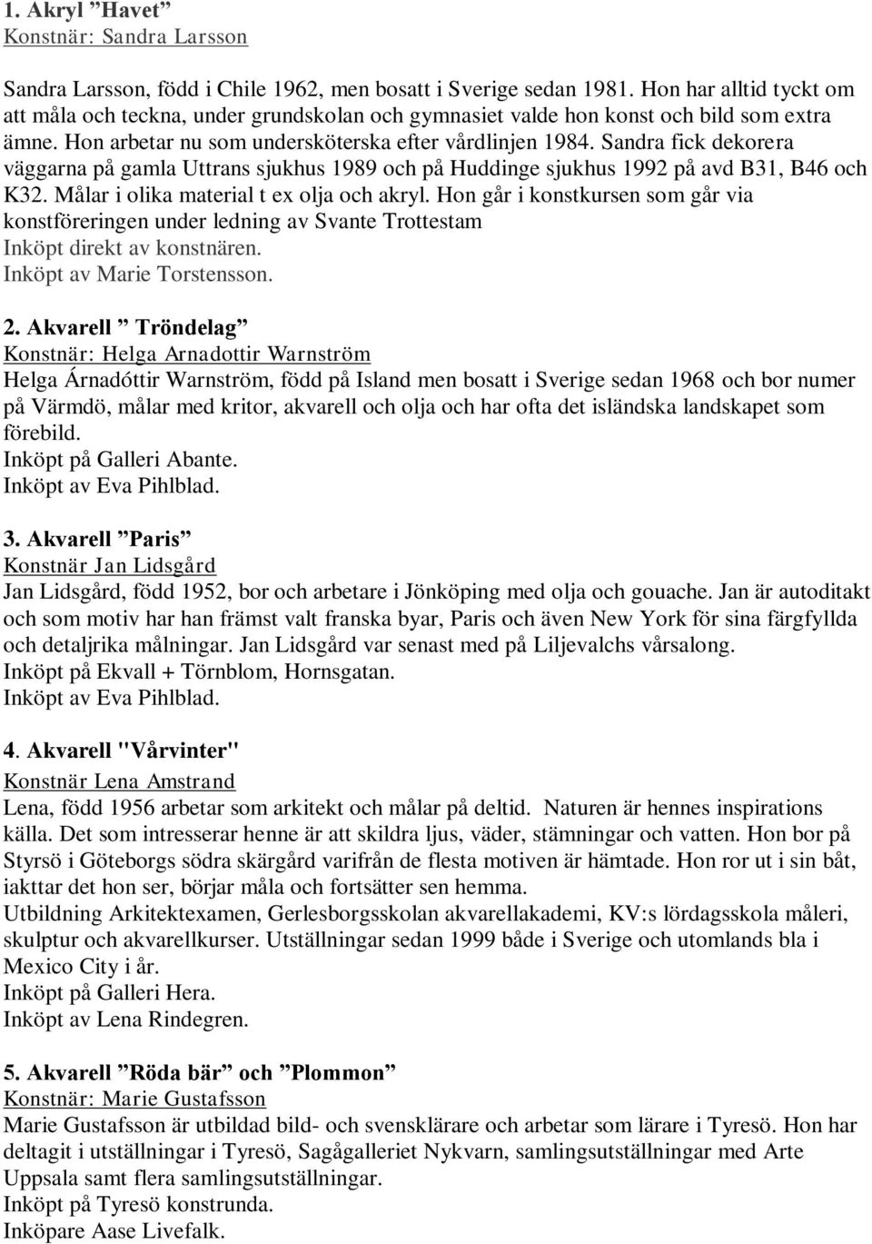 Sandra fick dekorera väggarna på gamla Uttrans sjukhus 1989 och på Huddinge sjukhus 1992 på avd B31, B46 och K32. Målar i olika material t ex olja och akryl.