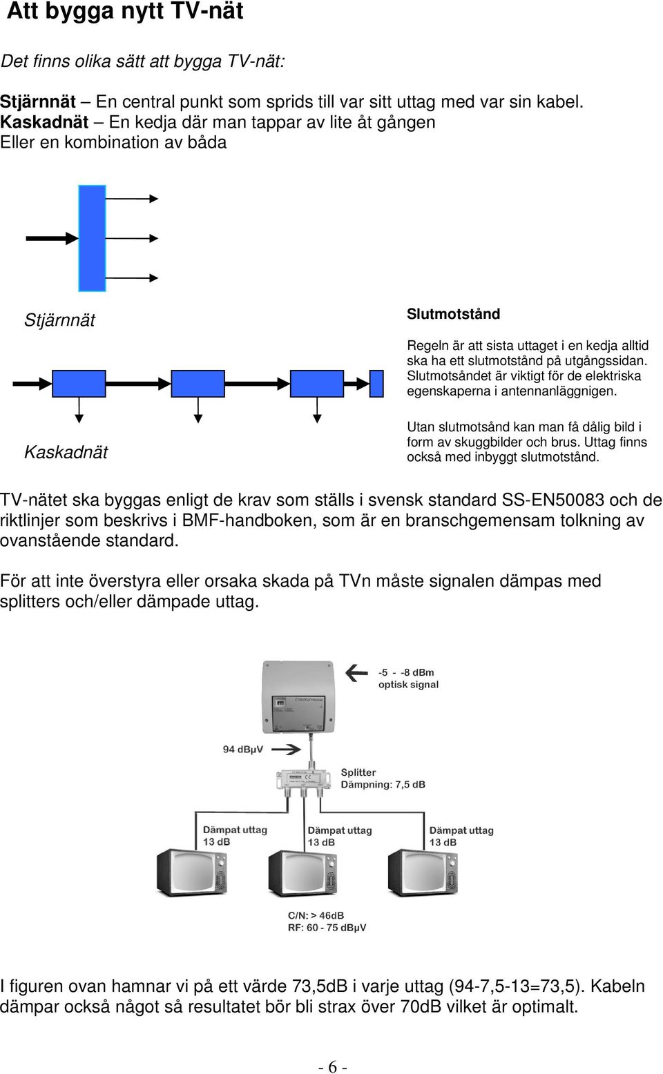 Slutmotsåndet är viktigt för de elektriska egenskaperna i antennanläggnigen. Utan slutmotsånd kan man få dålig bild i form av skuggbilder och brus. Uttag finns också med inbyggt slutmotstånd.