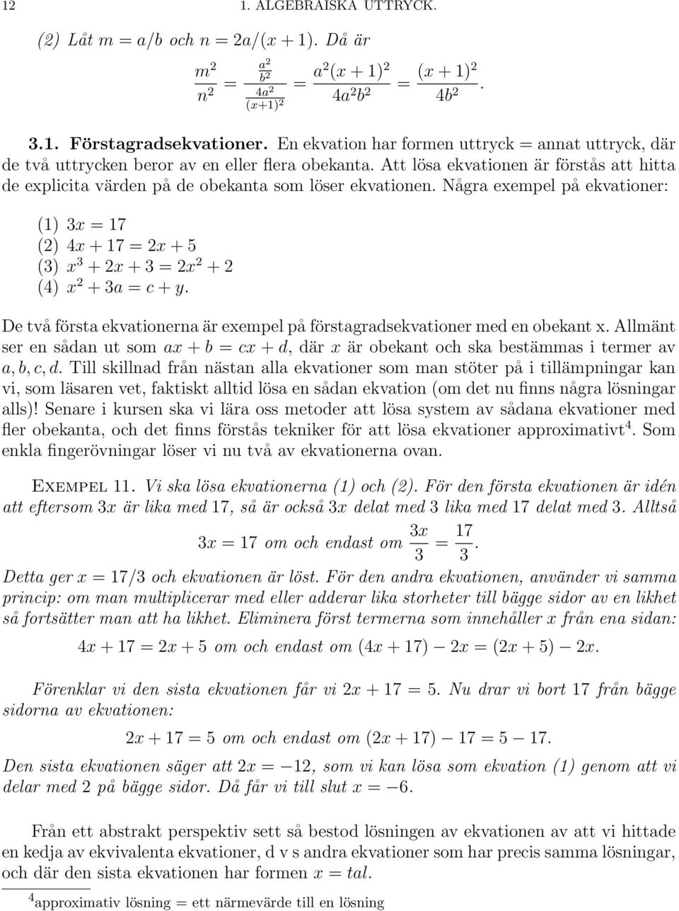 Några exempel på ekvationer: (1) 3x = 17 (2) 4x + 17 = 2x + 5 (3) x 3 + 2x + 3 = 2x 2 + 2 (4) x 2 + 3a = c + y. De två första ekvationerna är exempel på förstagradsekvationer med en obekant x.